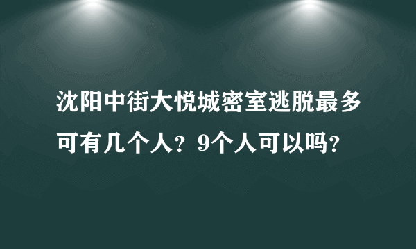 沈阳中街大悦城密室逃脱最多可有几个人？9个人可以吗？