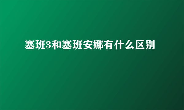 塞班3和塞班安娜有什么区别