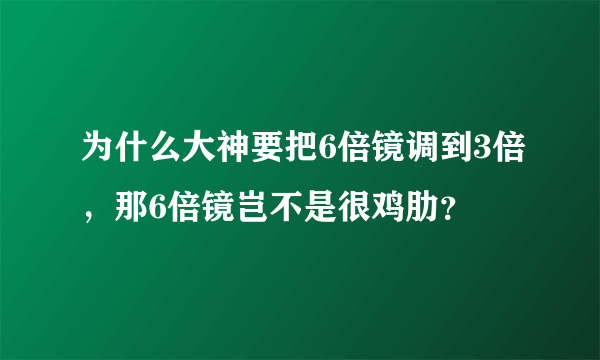 为什么大神要把6倍镜调到3倍，那6倍镜岂不是很鸡肋？