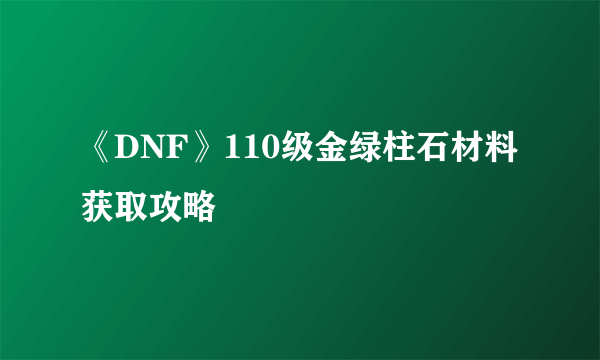 《DNF》110级金绿柱石材料获取攻略