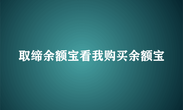 取缔余额宝看我购买余额宝