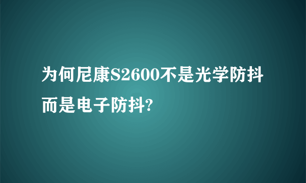 为何尼康S2600不是光学防抖而是电子防抖?