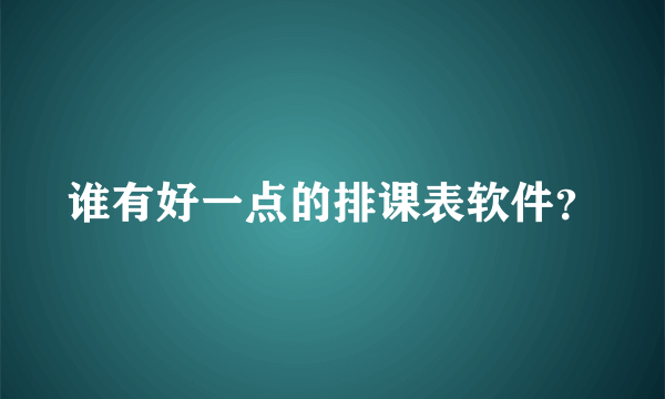 谁有好一点的排课表软件？