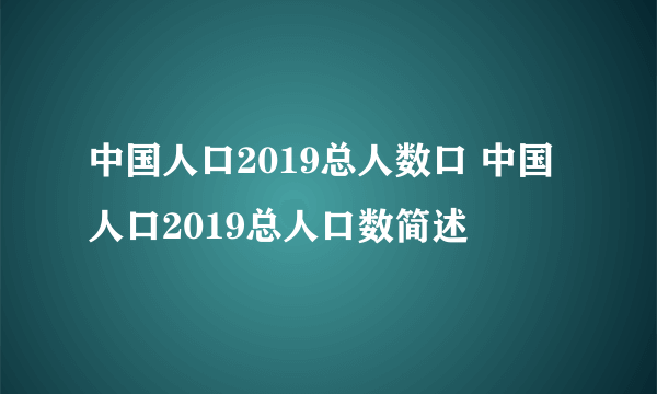 中国人口2019总人数口 中国人口2019总人口数简述