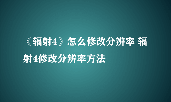 《辐射4》怎么修改分辨率 辐射4修改分辨率方法