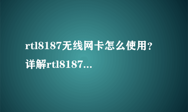 rtl8187无线网卡怎么使用？详解rtl8187无线网卡驱动用法_飞外网