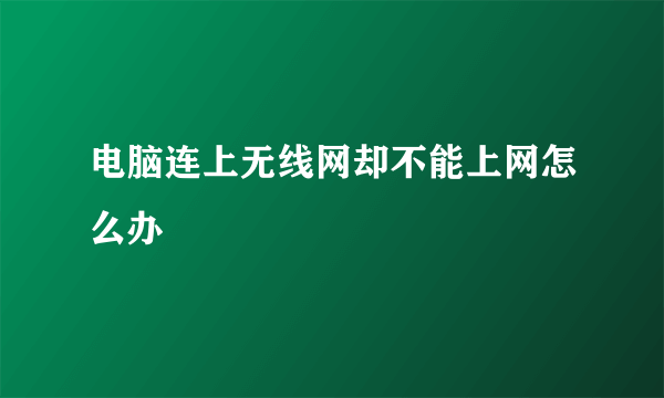 电脑连上无线网却不能上网怎么办