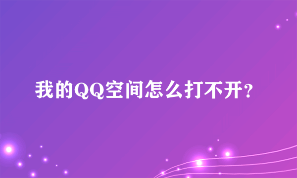 我的QQ空间怎么打不开？