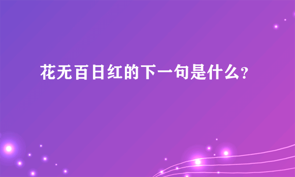 花无百日红的下一句是什么？