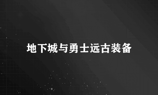 地下城与勇士远古装备