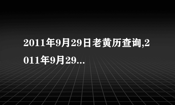 2011年9月29日老黄历查询,2011年9月29日万年历黄道吉日