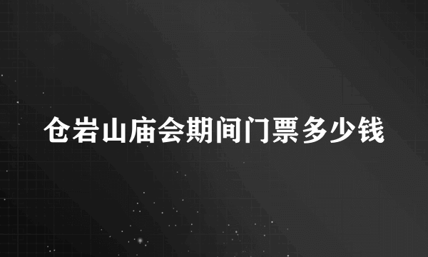 仓岩山庙会期间门票多少钱