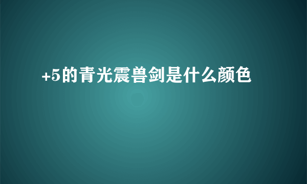 +5的青光震兽剑是什么颜色