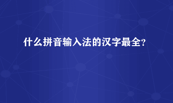 什么拼音输入法的汉字最全？