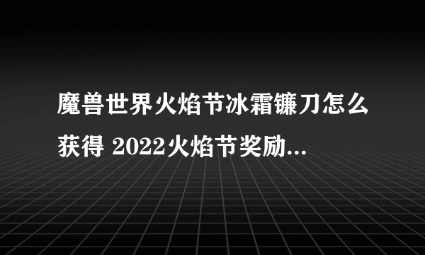 魔兽世界火焰节冰霜镰刀怎么获得 2022火焰节奖励冰霜镰刀获取攻略