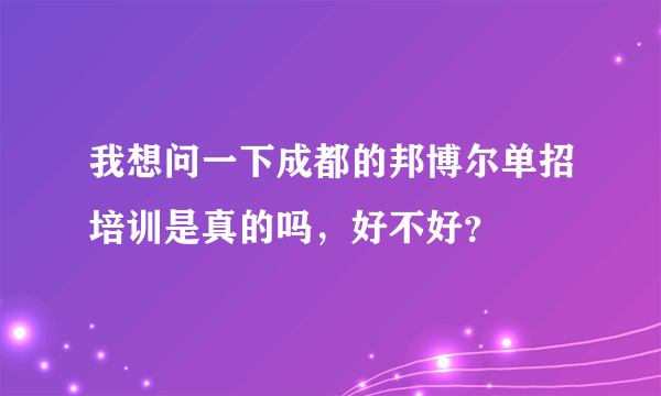 我想问一下成都的邦博尔单招培训是真的吗，好不好？