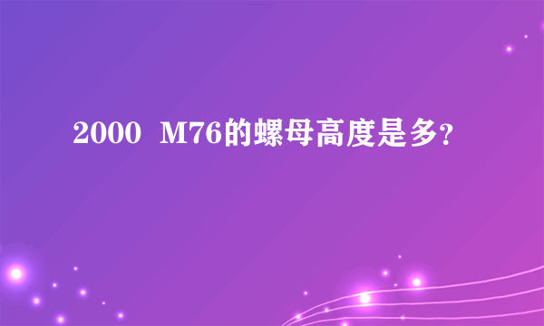 2000  M76的螺母高度是多？