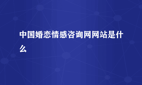 中国婚恋情感咨询网网站是什么