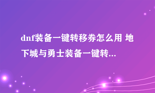 dnf装备一键转移券怎么用 地下城与勇士装备一键转移券可以使用次数方法介绍