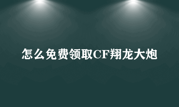 怎么免费领取CF翔龙大炮