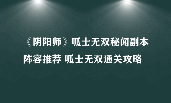 《阴阳师》呱士无双秘闻副本阵容推荐 呱士无双通关攻略