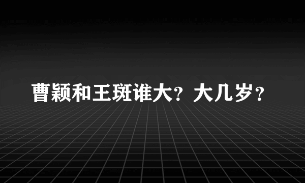 曹颖和王斑谁大？大几岁？