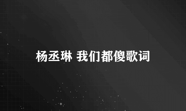 杨丞琳 我们都傻歌词