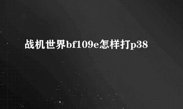 战机世界bf109e怎样打p38