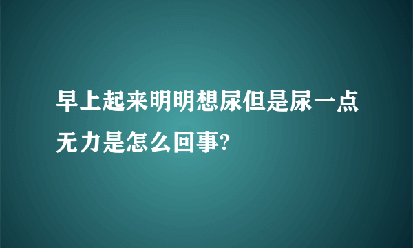 早上起来明明想尿但是尿一点无力是怎么回事?