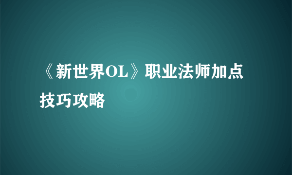 《新世界OL》职业法师加点技巧攻略