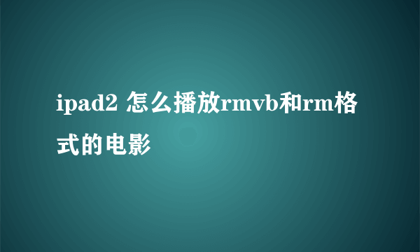 ipad2 怎么播放rmvb和rm格式的电影