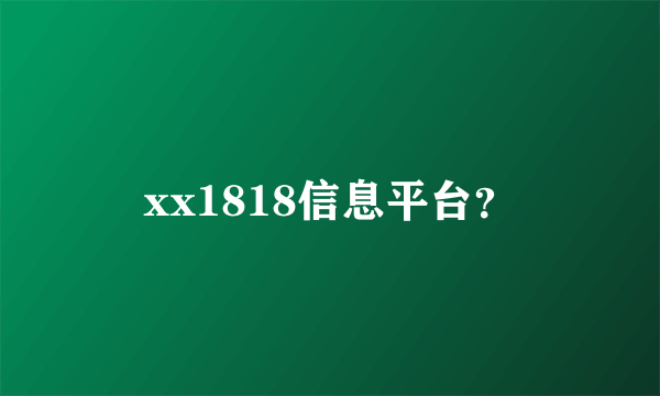 xx1818信息平台？