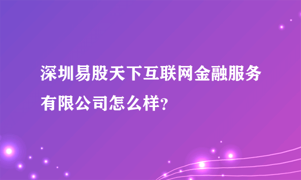 深圳易股天下互联网金融服务有限公司怎么样？