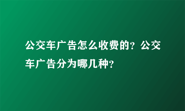 公交车广告怎么收费的？公交车广告分为哪几种？