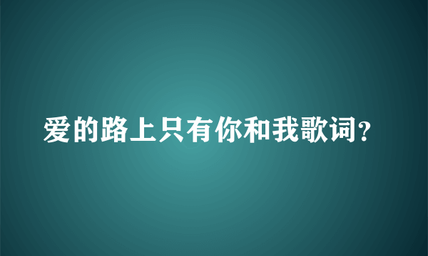 爱的路上只有你和我歌词？