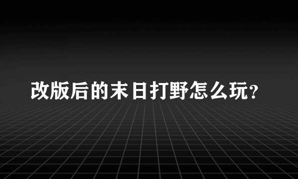 改版后的末日打野怎么玩？