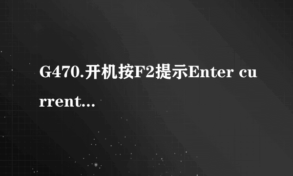 G470.开机按F2提示Enter currentpassword。我已经把cmos电池给拆下来了（不装回）为什么还有这个密码啊