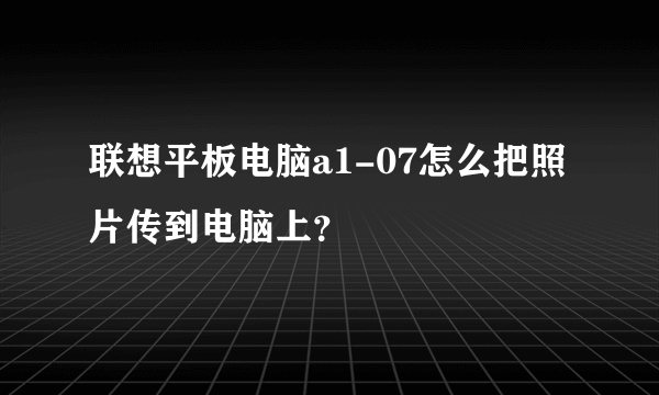 联想平板电脑a1-07怎么把照片传到电脑上？