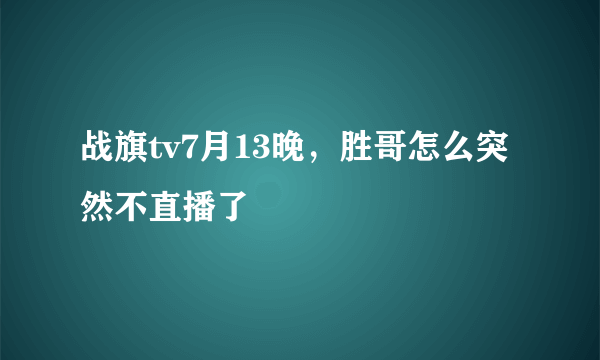 战旗tv7月13晚，胜哥怎么突然不直播了