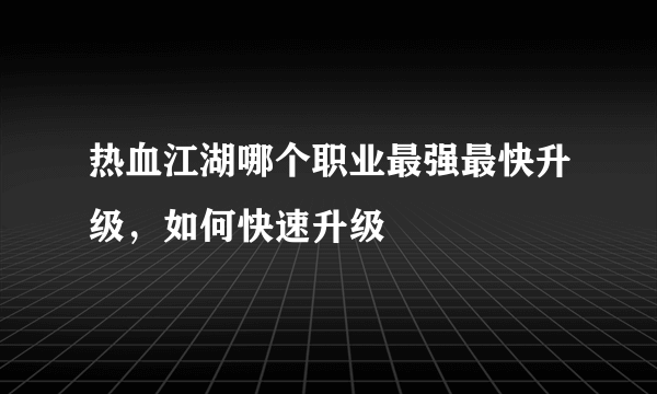 热血江湖哪个职业最强最快升级，如何快速升级