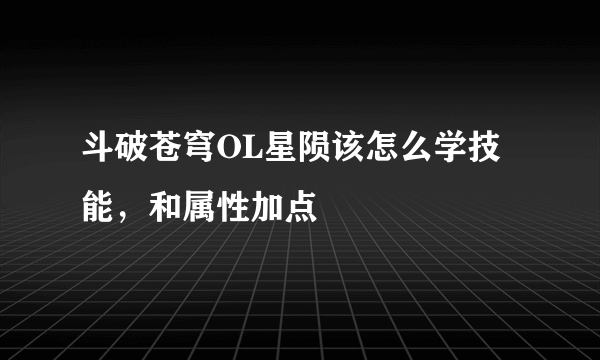 斗破苍穹OL星陨该怎么学技能，和属性加点