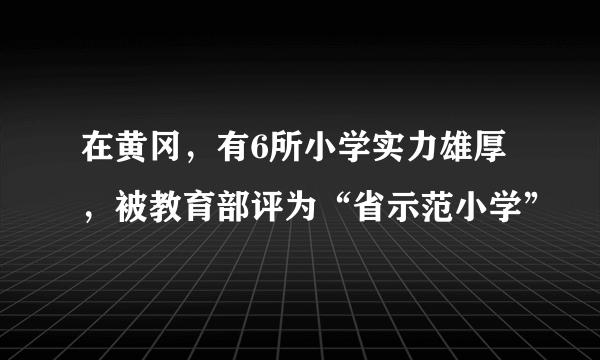 在黄冈，有6所小学实力雄厚，被教育部评为“省示范小学”