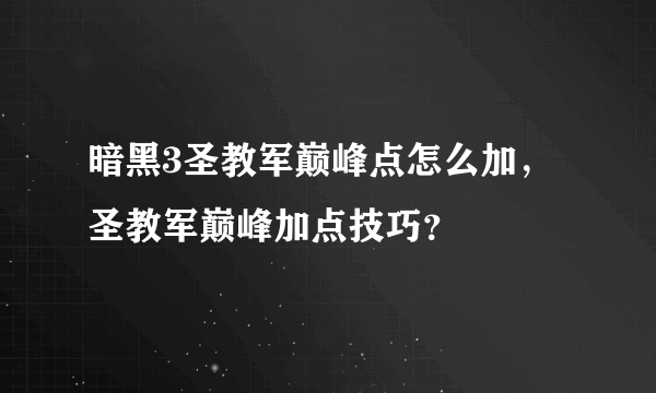 暗黑3圣教军巅峰点怎么加，圣教军巅峰加点技巧？