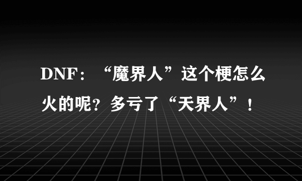 DNF：“魔界人”这个梗怎么火的呢？多亏了“天界人”！