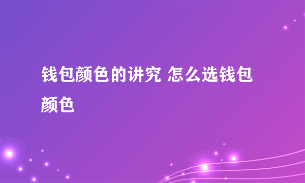 钱包颜色的讲究 怎么选钱包颜色