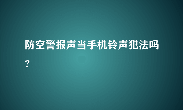 防空警报声当手机铃声犯法吗？