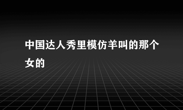 中国达人秀里模仿羊叫的那个女的