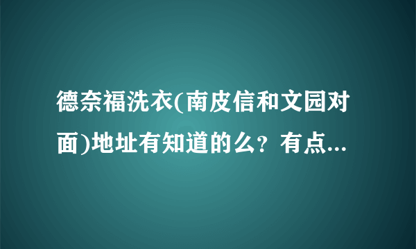 德奈福洗衣(南皮信和文园对面)地址有知道的么？有点事想过去