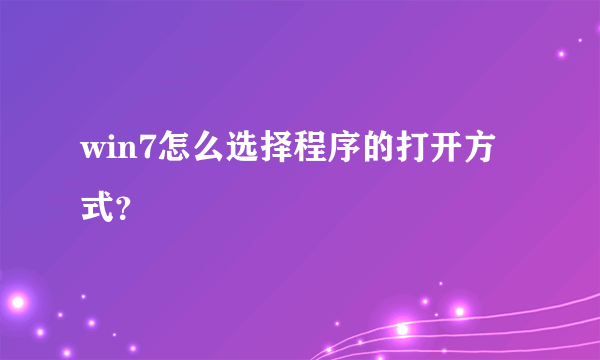 win7怎么选择程序的打开方式？