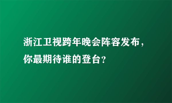 浙江卫视跨年晚会阵容发布，你最期待谁的登台？